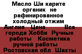 Масло Ши карите, органик, не рафинированное, холодный отжим. Англия › Цена ­ 449 - Все города Хобби. Ручные работы » Косметика ручной работы   . Ростовская обл.,Шахты г.